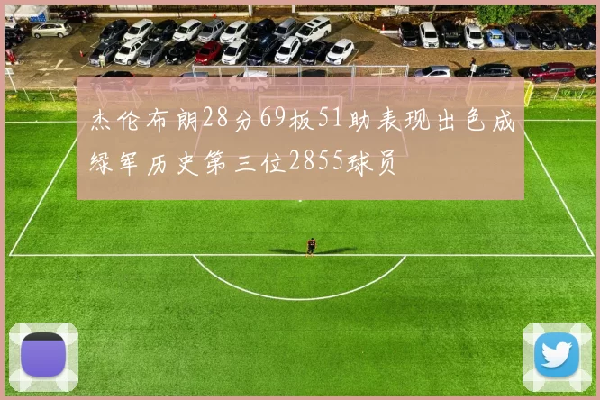 杰伦布朗28分69板51助表现出色成绿军历史第三位2855球员