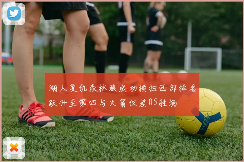 湖人复仇森林狼成功横扫西部排名跃升至第四与火箭仅差05胜场
