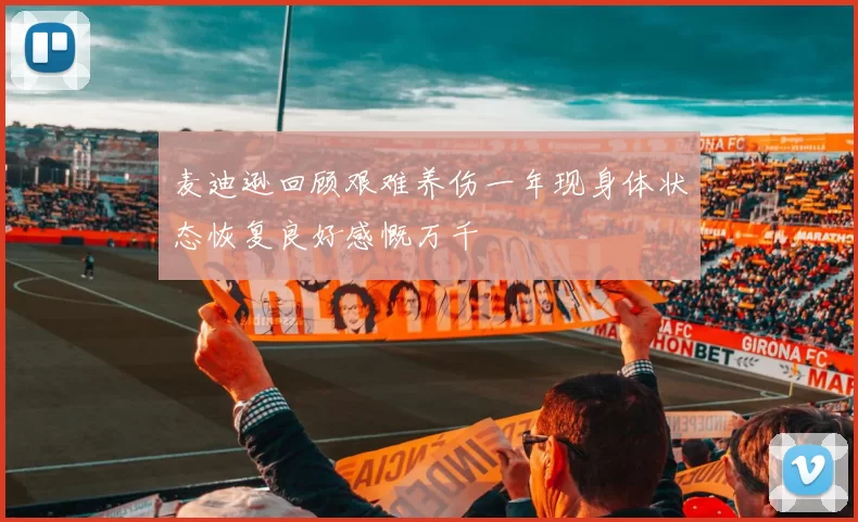 麦迪逊回顾艰难养伤一年现身体状态恢复良好感慨万千