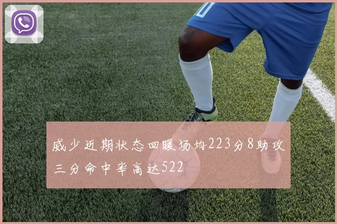 威少近期状态回暖场均223分8助攻三分命中率高达522