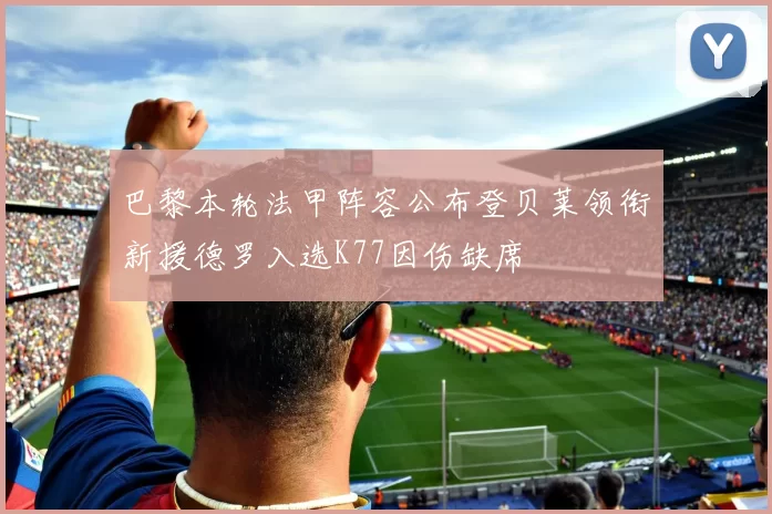 巴黎本轮法甲阵容公布登贝莱领衔新援德罗入选K77因伤缺席