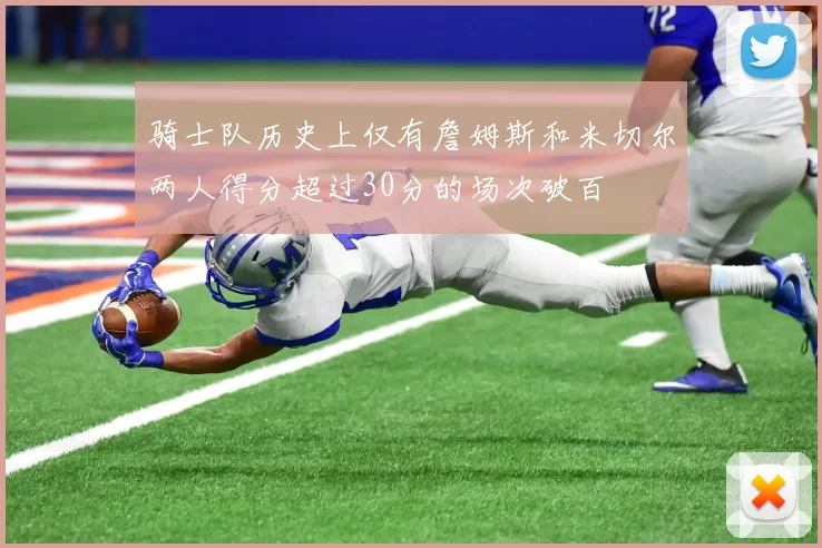 骑士队历史上仅有詹姆斯和米切尔两人得分超过30分的场次破百